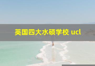 英国四大水硕学校 ucl